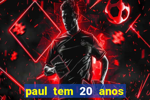 paul tem 20 anos de idade. a idade dele